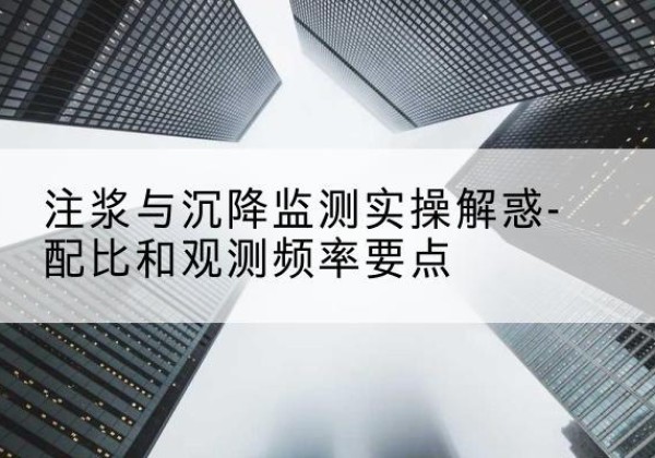 清流水泥浆配比不当会不会造成注浆管堵管？-注浆与沉降监测实操解惑-配比和观测频率要点